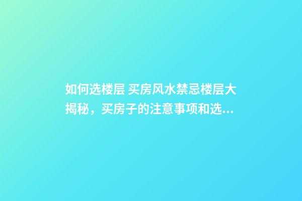 如何选楼层 买房风水禁忌楼层大揭秘，买房子的注意事项和选楼层风水-第1张-观点-玄机派